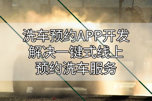 洗車預(yù)約APP開發(fā)解決一鍵式線上預(yù)約洗車服務(wù)